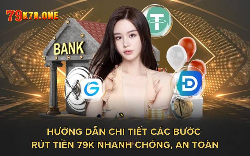 Hướng dẫn chi tiết các bước rút tiền 79K nhanh chóng, an toàn