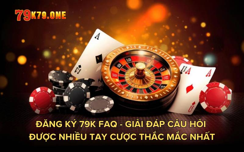 Đăng ký 79K FAQ - Giải đáp câu hỏi được nhiều tay cược thắc mắc nhất